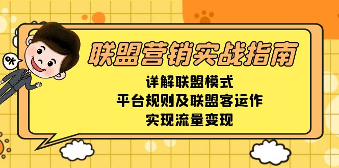 （13735期）联盟营销实战指南，详解联盟模式、平台规则及联盟客运作，实现流量变现-小白网创