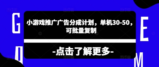 小游戏推广广告分成计划，单机30-50，可批量复制-小白网创