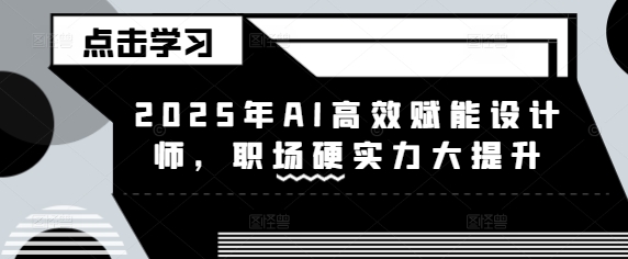 2025年AI高效赋能设计师，职场硬实力大提升-小白网创