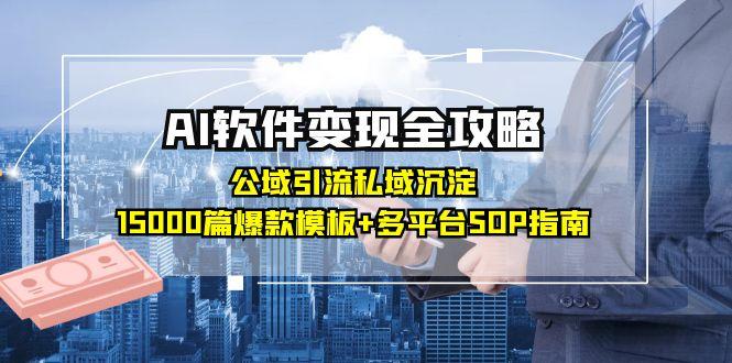 （15046期）AI软件变现全攻略：公域引流私域沉淀，15000篇爆款模板+多平台SOP指南-小白网创