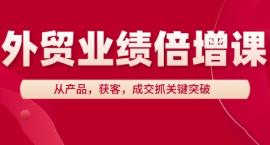 外贸业绩倍增课，从产品，获客，成交抓关键突破-小白网创