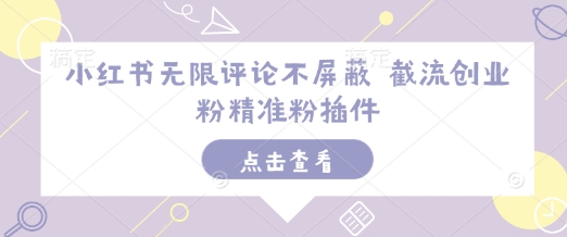 小红书无限评论不屏蔽 截流创业粉精准粉插件-小白网创