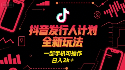 抖音发行人计划全新玩法，一部手机可操作，日入2k+【揭秘】-小白网创