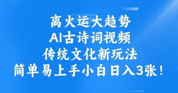 离火运大趋势，ai古诗词视频，传统文化新玩法，简单易上手小白日入3张-小白网创