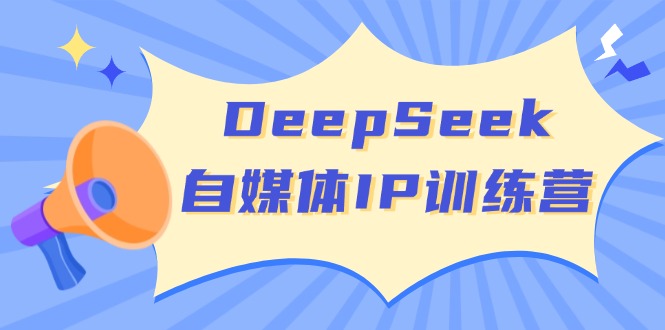 （14441期）DeepSeek自媒体IP训练营，掌握四位定位法 长板变现模型 开启自媒体新篇章-小白网创