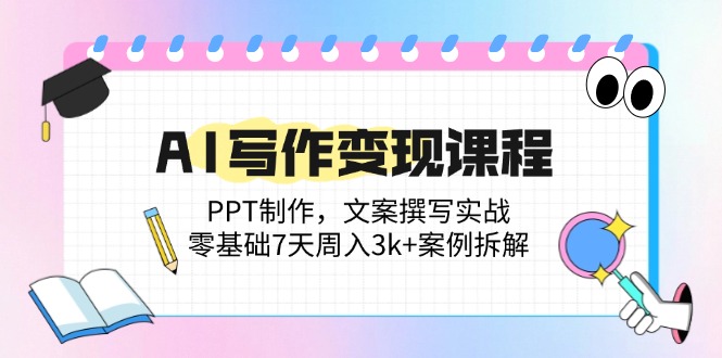 （14769期）AI写作变现课程：PPT制作，文案撰写实战，零基础7天周入3k+案例拆解-小白网创