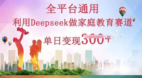 利用Deepseek做家庭教育赛道条条爆款单日变现3张-小白网创