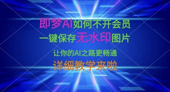 即梦AI如何不开会员，一键保存无水印图片，让你的AI之路更畅通，详细教学来啦-小白网创