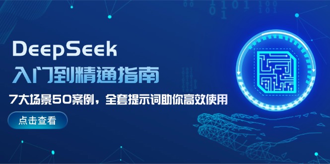（14394期）DeepSeek入门到精通指南，7大场景50案例，全套提示词助你高效使用-小白网创