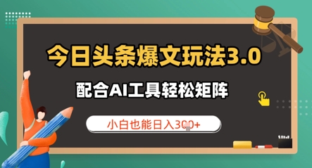 今日头条爆文玩法3.0  配合AI工具轻松矩阵    小白也能日入3张-小白网创