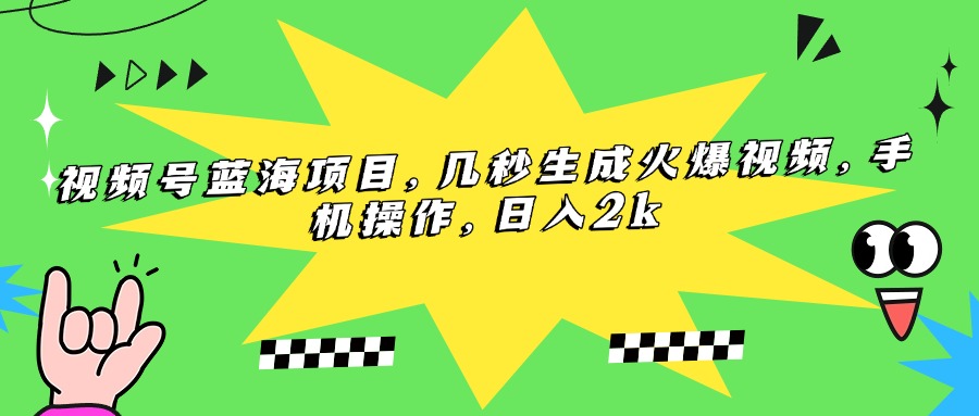 （15320期）视频号蓝海项目，几秒生成火爆视频，手机操作，日入2k-小白网创