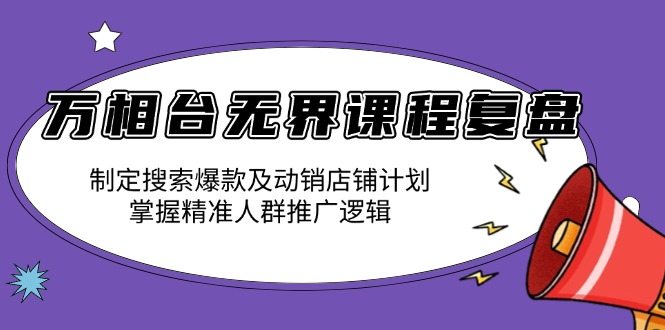 （13859期）万相台无界课程复盘：制定搜索爆款及动销店铺计划，掌握精准人群推广逻辑-小白网创