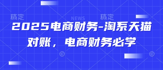 2025电商财务-淘系天猫对账，电商财务必学-小白网创