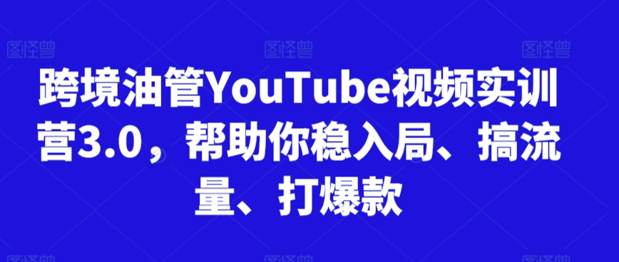跨境油管YouTube视频实训营3.0，帮助你稳入局、搞流量、打爆款（更新2025）-小白网创