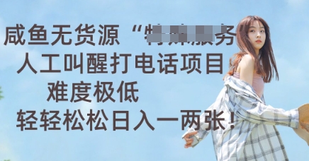 咸鱼无货源人工叫醒打电话项目，难度极低， 轻轻松松日入一两张-小白网创