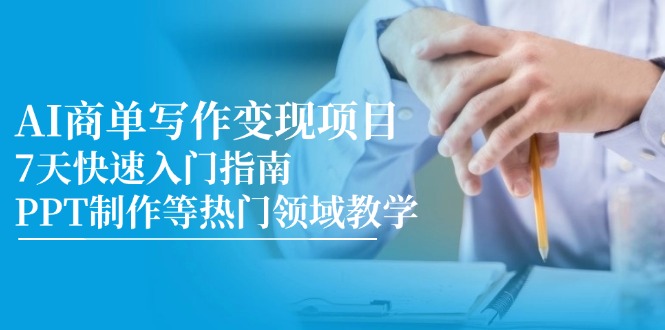 （14945期）AI商单写作变现项目，7天快速入门指南，PPT制作等热门领域教学-小白网创