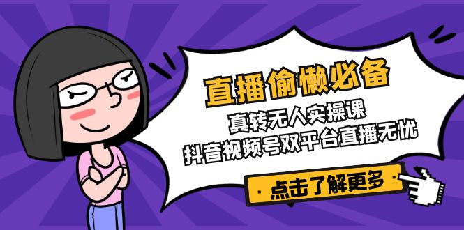 （14525期）直播偷懒必备！真转无人实操课，抖音视频号双平台直播无忧-小白网创