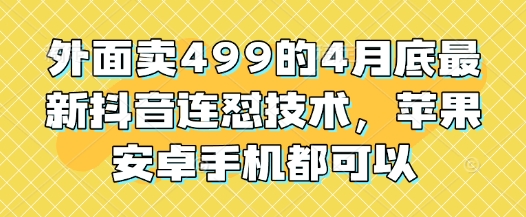 外面卖499的4月底最新抖音连怼技术，苹果安卓手机都可以-小白网创