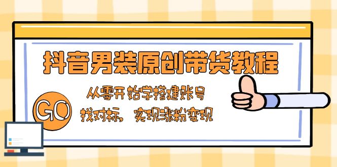 （13968期）抖音男装原创带货教程：从零开始学搭建账号，找对标，实现涨粉变现-小白网创