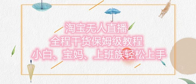 淘宝无人直播最新玩法，小白，宝妈，上班族轻松上手，保姆级教程，兼职副业的首选-小白网创