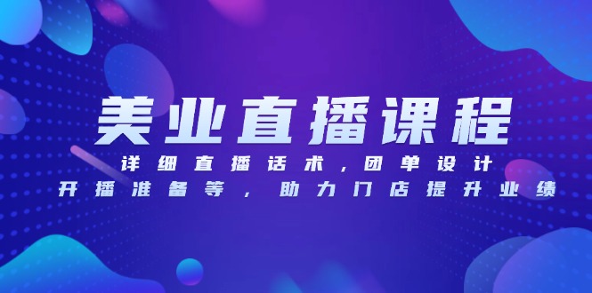 （13627期）美业直播课程，详细直播话术,团单设计,开播准备等，助力门店提升业绩-小白网创