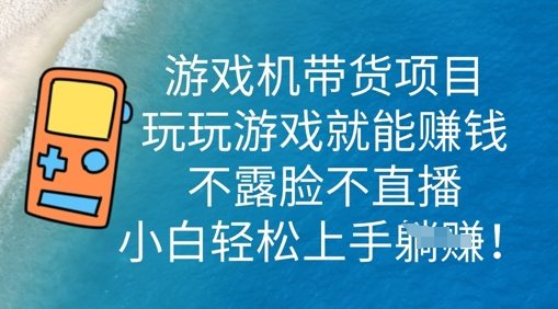游戏机带货项目，玩玩游戏就能挣钱，不露脸不直播，小白轻松上手-小白网创