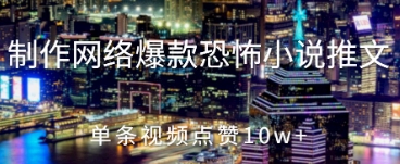 制作网络爆款恐怖小说推文，单条视频点赞10w+-小白网创