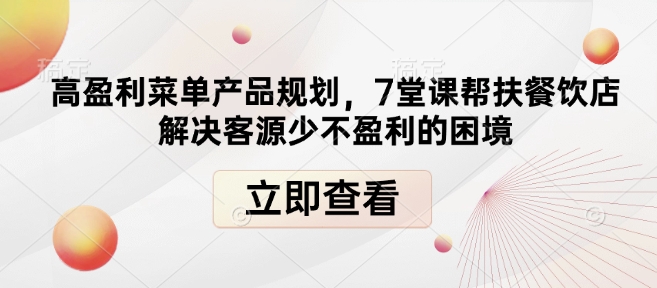 高盈利菜单产品规划，7堂课帮扶餐饮店解决客源少不盈利的困境-小白网创