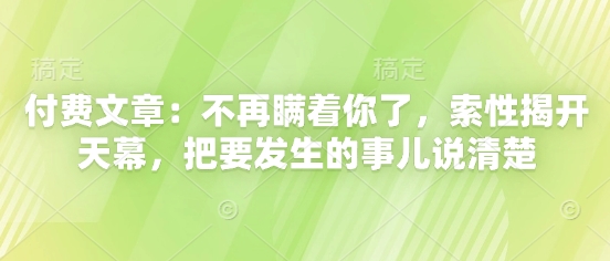 付费文章：不再瞒着你了，索性揭开天幕，把要发生的事儿说清楚-小白网创