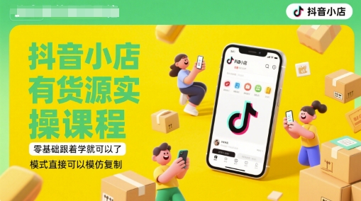 抖音小店有货源实操课程，零基础跟着学就可以了，模式直接可以模仿复制(更新6月)-小白网创