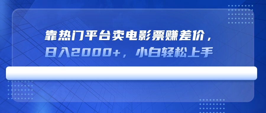 （14564期）靠热门平台卖电影票赚差价，日入2000+，小白轻松上手-小白网创
