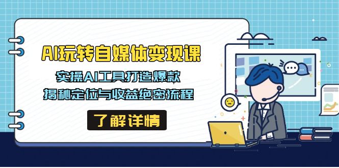 （14524期）AI玩转自媒体变现课，实操AI工具打造爆款，揭秘定位与收益绝密流程-小白网创