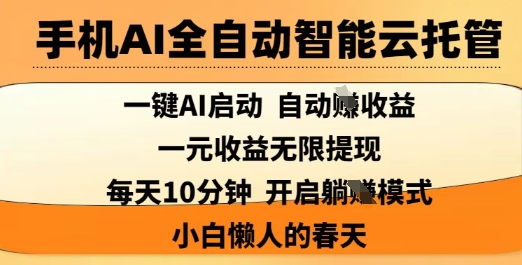 手机AI全自动智能云托管，一键AI启动，AI自动撸收益，支持1元无限体现，每天10分钟，小白懒人的春天【揭秘】-小白网创