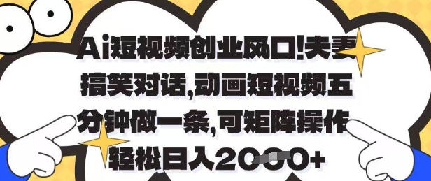 Ai短视频创业风口，夫妻搞笑对话，动画短视频五分钟做一条，可矩阵操作，轻松日入1k+【揭秘】-小白网创