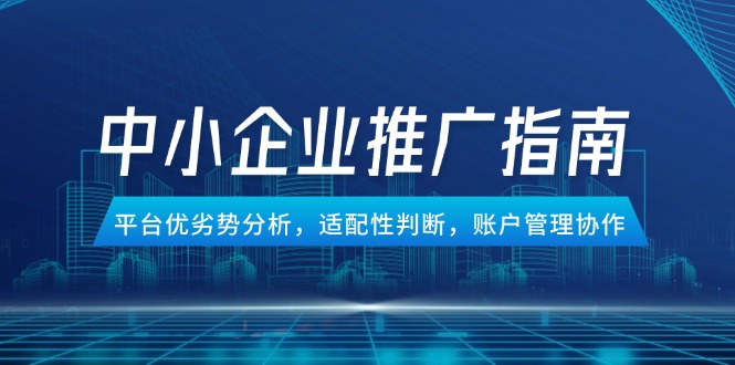 （14910期）中小企业竞价推广指南，平台优劣势分析，适配性判断，账户管理协作-小白网创