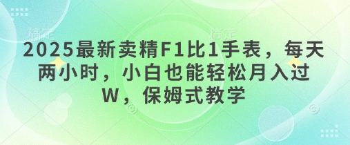 2025最新卖精F1比1手表，每天两小时，小白也能轻松月入过W，保姆式教学-小白网创
