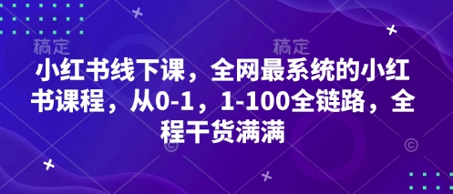 小红书线下课，全网最系统的小红书课程，从0-1，1-100全链路，全程干货满满-小白网创