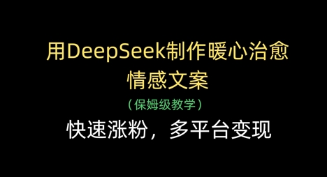 用DeepSeek制作暖心治愈情感文案，快速涨粉，多平台变现-小白网创