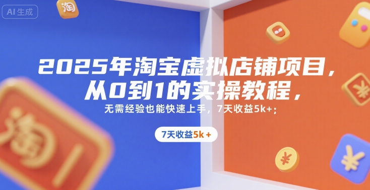 2025年淘宝虚拟店铺项目，从0到1的实操教程，​​无需经验也能快速上手，7天收益5k+-小白网创