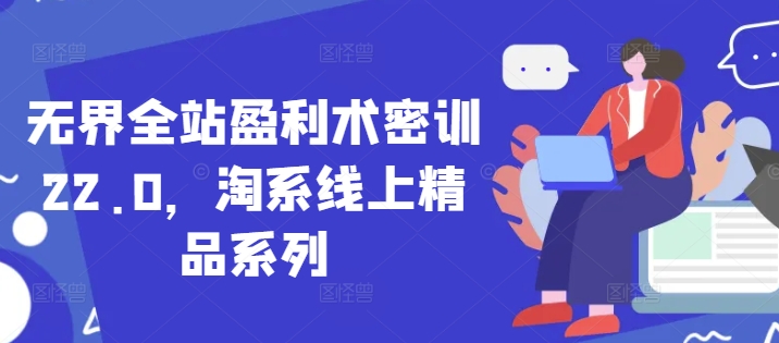 无界全站盈利术密训22.0，淘系线上精品系列-小白网创