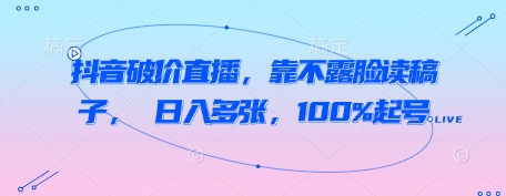 抖音破价直播，靠不露脸读稿子， 日入多张，100%起号-小白网创