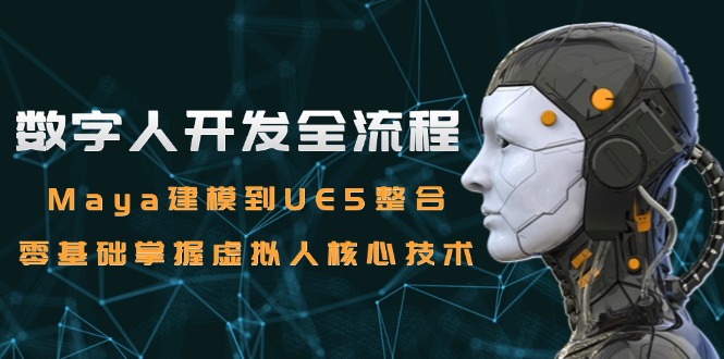 （15029期）数字人开发全流程：Maya建模到UE5整合，零基础掌握虚拟人核心技术-小白网创