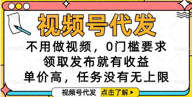 视频号代发，不用做视频，0门槛要求，领取发布就有收益，单价高，任务没有无上限【揭秘】-小白网创