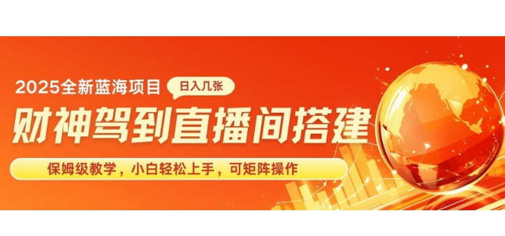 2025新赛道财神驾到直播间搭建，手把手保姆级教学，日入好几张，小白轻松上手，可矩阵操作放大收益-小白网创