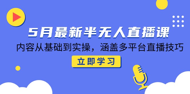（14888期）5月最新半无人直播课，内容从基础到实操，涵盖多平台直播技巧-小白网创