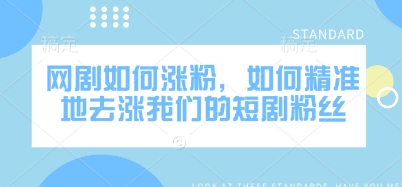 网剧如何涨粉，如何精准地去涨我们的短剧粉丝-小白网创