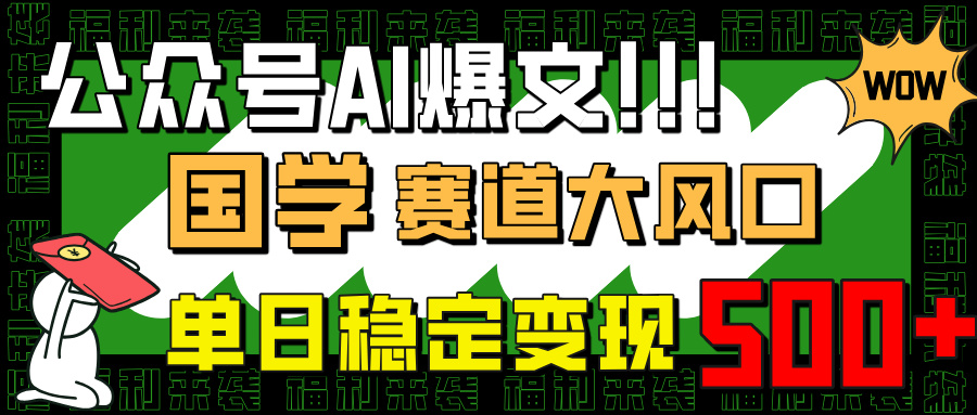 （14586期）公众号AI爆文，国学赛道大风口，小白轻松上手，单日稳定变现500+-小白网创