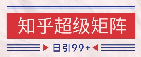 知乎超级矩阵玩法引流高质量精准粉SEO覆盖，日变现1k+【揭秘】-小白网创