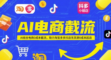 AI电商截流项目，AI结合电商0成本截流，助力淘宝多多抖店无货源0成本起店-小白网创