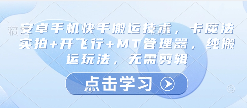 安卓手机快手搬运技术，卡魔法实拍+开飞行+MT管理器，纯搬运玩法，无需剪辑-小白网创